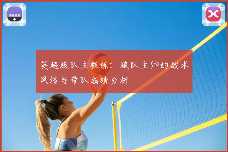 英超狼队主教练：狼队主帅的战术风格与带队成绩分析