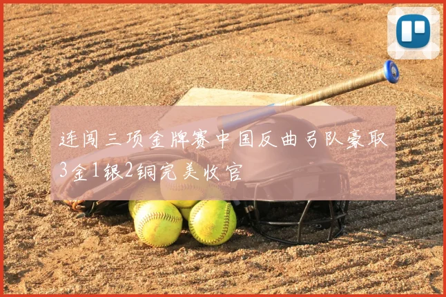 连闯三项金牌赛中国反曲弓队豪取3金1银2铜完美收官